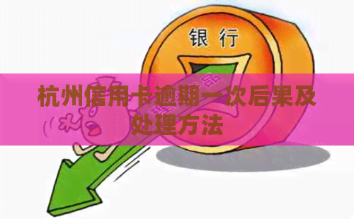 杭州信用卡逾期一次后果及处理方法