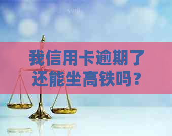 我信用卡逾期了还能坐高铁吗？怎么办？欠信用卡逾期可以坐火车吗？