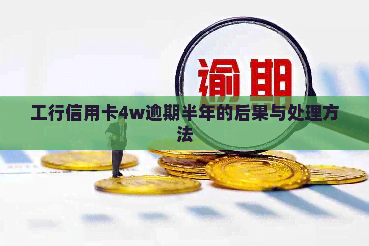 工行信用卡4w逾期半年的后果与处理方法