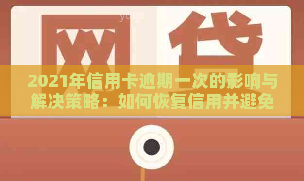 2021年信用卡逾期一次的影响与解决策略：如何恢复信用并避免未来的逾期问题