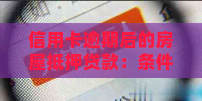 信用卡逾期后的房屋抵押贷款：条件、限制及可能的解决方案全面解析