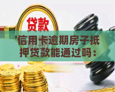 '信用卡逾期房子抵押贷款能通过吗：解决方法与安全性分析'