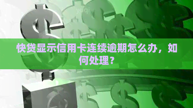 快贷显示信用卡连续逾期怎么办，如何处理？