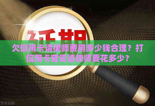 欠信用卡请律师费用多少钱合理？打信用卡官司请律师要花多少？