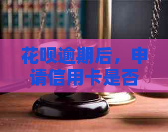 花呗逾期后，申请信用卡是否会受到影响及办理成功率分析