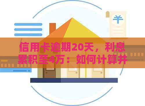 信用卡逾期20天，利息累积至4万：如何计算并解决逾期还款问题？