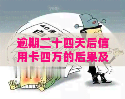 逾期二十四天后信用卡四万的后果及解决方法