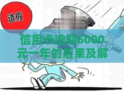 信用卡逾期6000元一年的后果及解决方法，你了解多少？