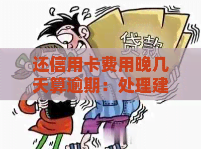 还信用卡费用晚几天算逾期：处理建议与解决办法