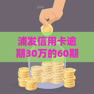 浦发信用卡逾期30万的60期还款协商全攻略：信用修复与银行谈判技巧分析