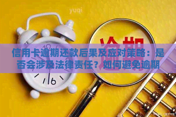 信用卡逾期还款后果及应对策略：是否会涉及法律责任？如何避免逾期？