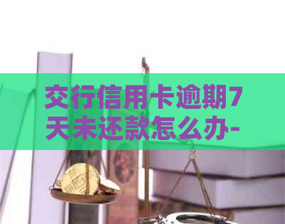 交行信用卡逾期7天未还款怎么办-交行信用卡逾期7天未还款怎么办理