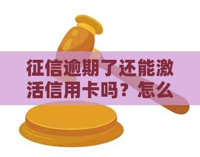 逾期了还能激活信用卡吗？怎么办？