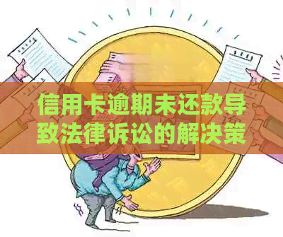 信用卡逾期未还款导致法律诉讼的解决策略与建议