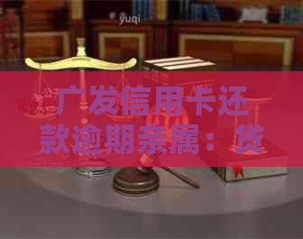 广发信用卡还款逾期亲属：贷款、代还、协商及上门可能性全解析