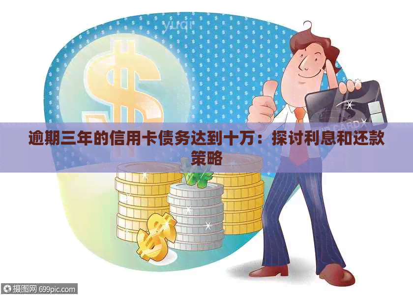 逾期三年的信用卡债务达到十万：探讨利息和还款策略