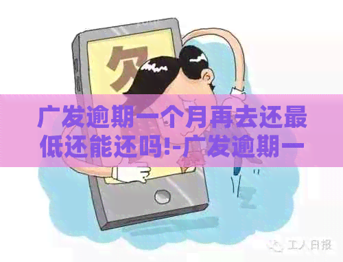 广发逾期一个月再去还更低还能还吗!-广发逾期一个月可以协商分期付款吗?