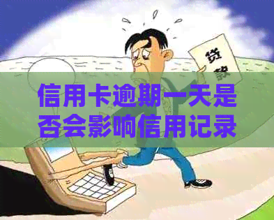 信用卡逾期一天是否会影响信用记录？了解逾期一天的影响及应对措