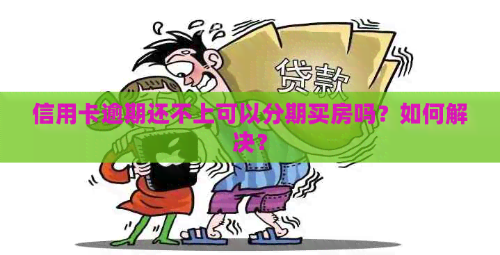 信用卡逾期还不上可以分期买房吗？如何解决？