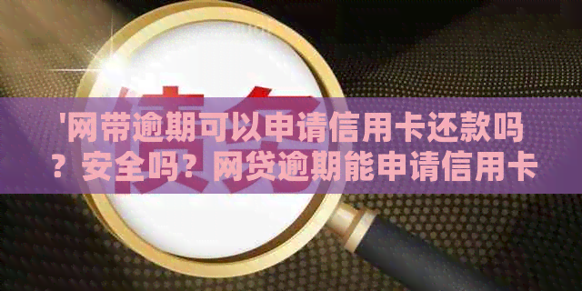 '网带逾期可以申请信用卡还款吗？安全吗？网贷逾期能申请信用卡吗？'