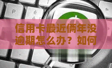 信用卡最近俩年没逾期怎么办？如何办理？