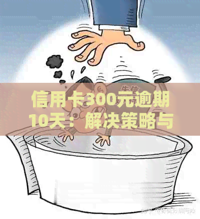 信用卡300元逾期10天：解决策略与影响分析