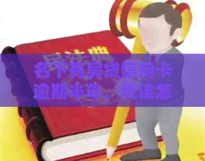 名下有房贷信用卡逾期半年，我该怎么办？解决方案全面解析