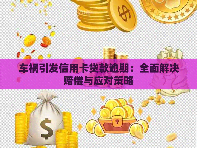 车祸引发信用卡贷款逾期：全面解决赔偿与应对策略