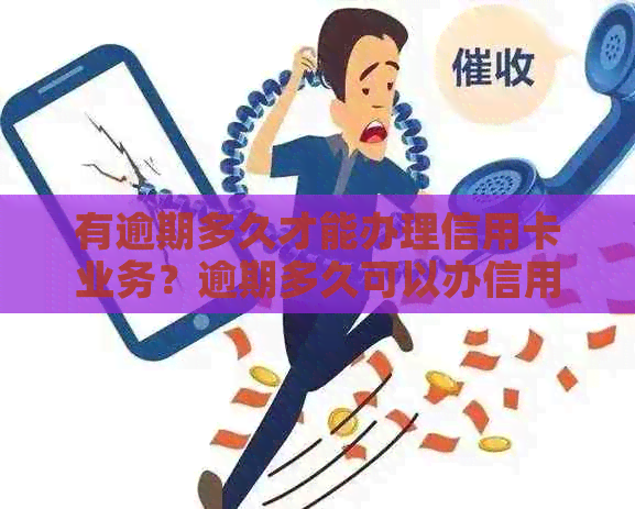 有逾期多久才能办理信用卡业务？逾期多久可以办信用卡？