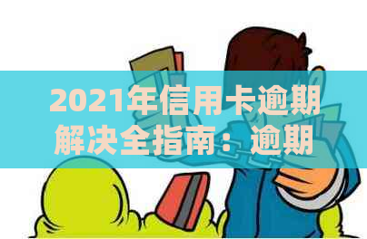 2021年信用卡逾期解决全指南：逾期几天会产生什么影响？如何规划还款计划？