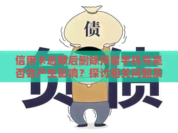 信用卡逾期后删除预留手机号是否会产生影响？探讨相关问题及解决方法