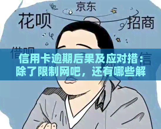 信用卡逾期后果及应对措：除了限制网吧，还有哪些解决方法？