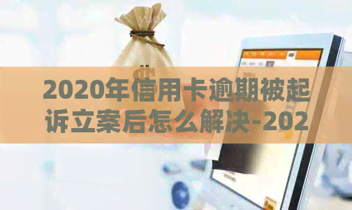 2020年信用卡逾期被起诉立案后怎么解决-2020年信用卡逾期被起诉立案后怎么解决的