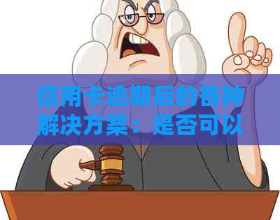 信用卡逾期后的各种解决方案：是否可以更换信用卡？如何处理逾期记录？