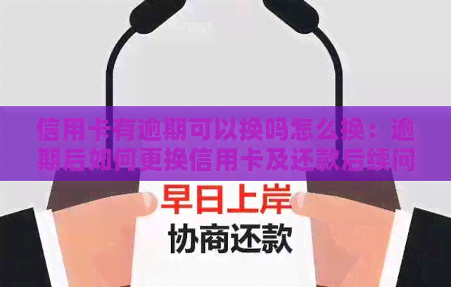 信用卡有逾期可以换吗怎么换：逾期后如何更换信用卡及还款后续问题解答