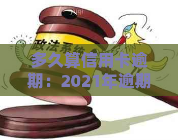 多久算信用卡逾期：2021年逾期时间、影响、黑名单及情况全解析