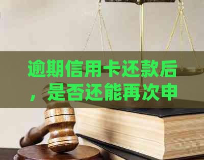 逾期信用卡还款后，是否还能再次申请信用卡？了解详细流程和相关规定