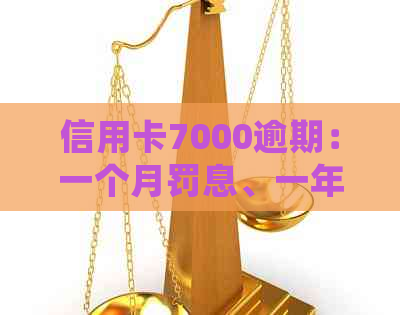 信用卡7000逾期：一个月罚息、一年起诉、三年处理办法全解