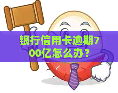 银行信用卡逾期700亿怎么办？