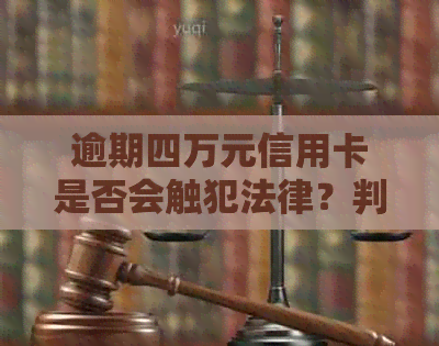 逾期四万元信用卡是否会触犯法律？判刑可能性有多大？