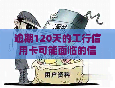 逾期120天的工行信用卡可能面临的信用危机与解决方案