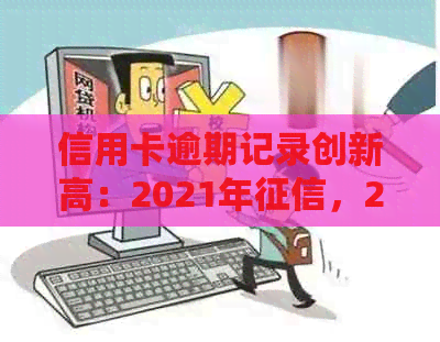 信用卡逾期记录创新高：2021年，2020年新规定，如何处理我的逾期记录？