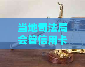 当地司法局会管信用卡逾期事宜吗？如何处理？