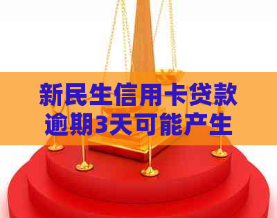 新民生信用卡贷款逾期3天可能产生的影响及应对措