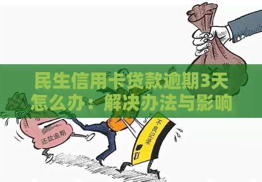 民生信用卡贷款逾期3天怎么办：解决办法与影响