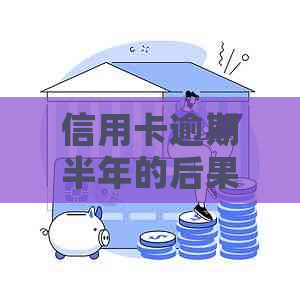 信用卡逾期半年的后果及解决办法，你了解吗？