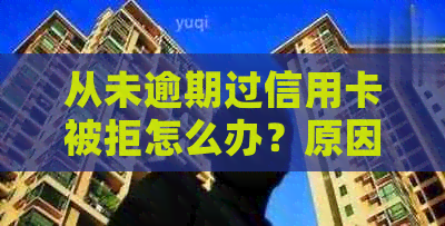 从未逾期过信用卡被拒怎么办？原因是什么？怎么回事？