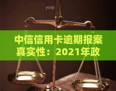 中信信用卡逾期报案真实性：2021年政策与解答