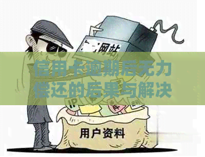 信用卡逾期后无力偿还的后果与解决办法