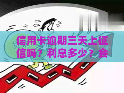 信用卡逾期三天上吗？利息多少？会怎样处理？还款后还能刷出来吗？